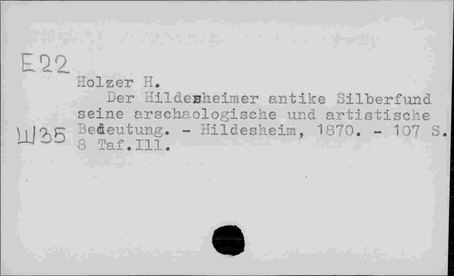 ﻿Holzer H.
Der Hildesheimer antike Silberfund seine arschaologische und artistische
\ і l'xp; Bedeutung. - Hildesheim, 1870. - 107 S.
ш 8 Taf.111.